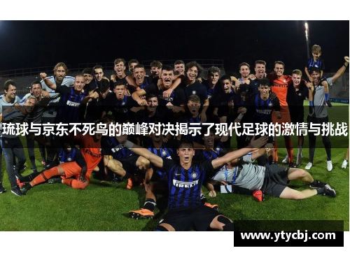 琉球与京东不死鸟的巅峰对决揭示了现代足球的激情与挑战
