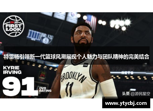 特雷杨引领新一代篮球风潮展现个人魅力与团队精神的完美结合