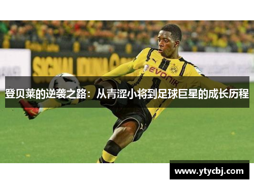 登贝莱的逆袭之路：从青涩小将到足球巨星的成长历程