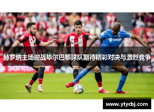 赫罗纳主场迎战毕尔巴鄂球队期待精彩对决与激烈竞争