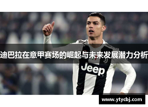 迪巴拉在意甲赛场的崛起与未来发展潜力分析
